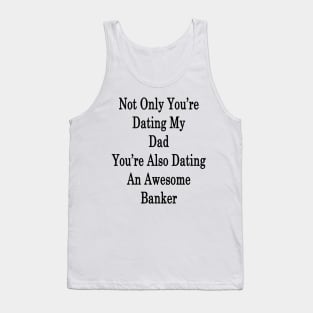 Not Only You're Dating My Dad You're Also Dating An Awesome Banker Tank Top